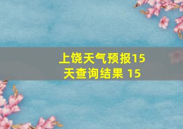 上饶天气预报15天查询结果 15